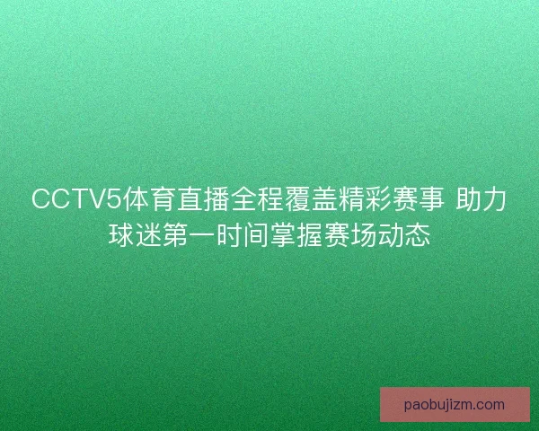 CCTV5体育直播全程覆盖精彩赛事 助力球迷第一时间掌握赛场动态