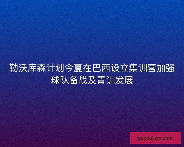 勒沃库森计划今夏在巴西设立集训营加强球队备战及青训发展