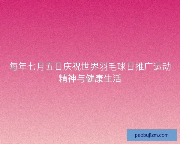 每年七月五日庆祝世界羽毛球日推广运动精神与健康生活