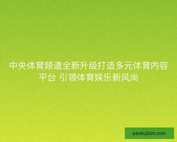 中央体育频道全新升级打造多元体育内容平台 引领体育娱乐新风尚