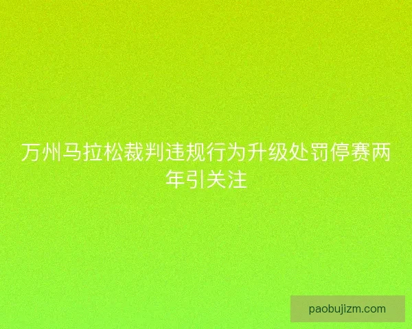 万州马拉松裁判违规行为升级处罚停赛两年引关注