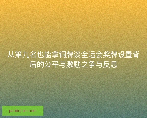 从第九名也能拿铜牌谈全运会奖牌设置背后的公平与激励之争与反思