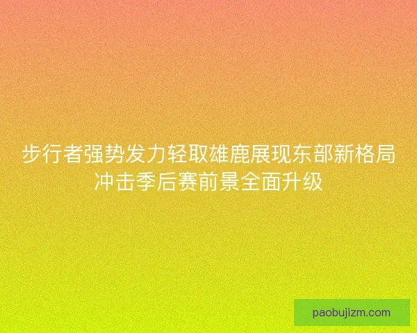 步行者强势发力轻取雄鹿展现东部新格局冲击季后赛前景全面升级