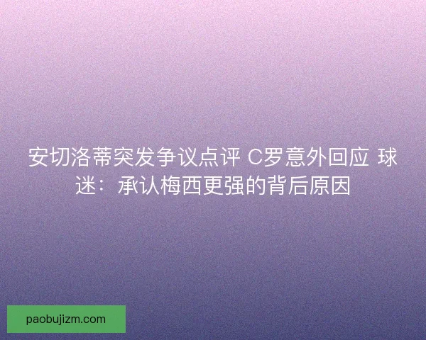 安切洛蒂突发争议点评 C罗意外回应 球迷：承认梅西更强的背后原因