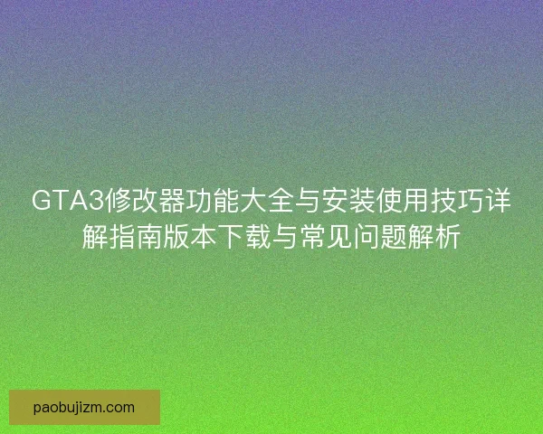 GTA3修改器功能大全与安装使用技巧详解指南版本下载与常见问题解析 GTA3修改器功能大全与安装使用技巧详解指南版本下载与常见问题解析